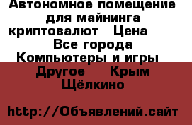 Автономное помещение для майнинга криптовалют › Цена ­ 1 - Все города Компьютеры и игры » Другое   . Крым,Щёлкино